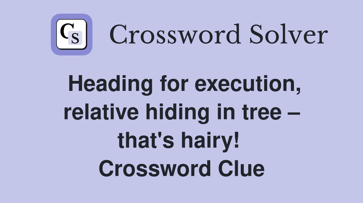 Heading for execution, relative hiding in tree – that's hairy!  Crossword Clue