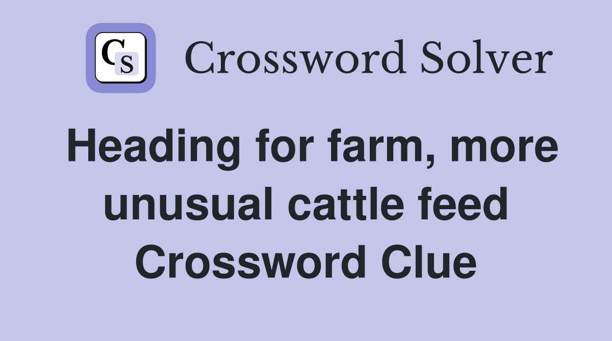 Heading for farm, more unusual cattle feed Crossword Clue