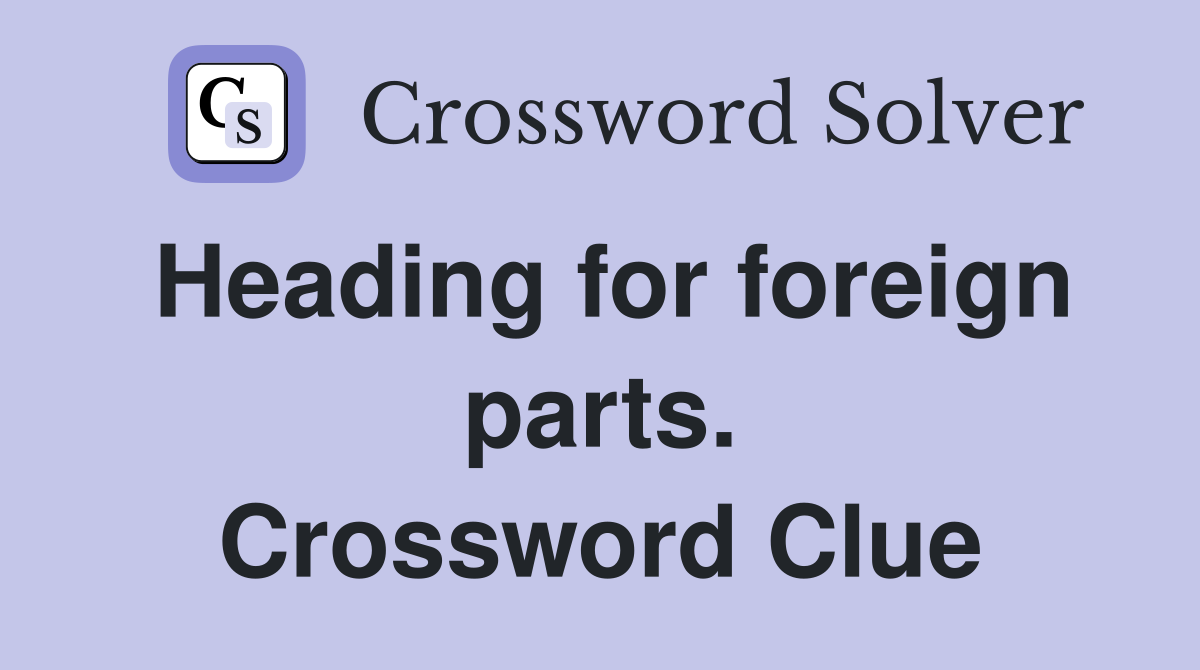 Heading for foreign parts. Crossword Clue