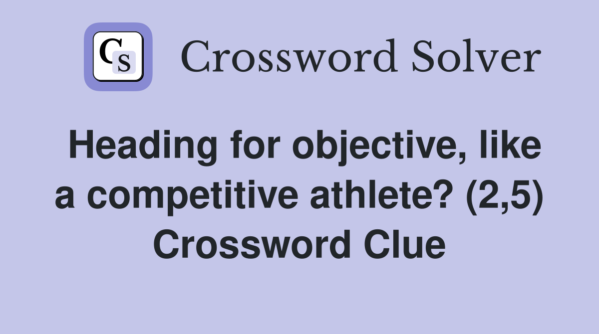 Heading for objective, like a competitive athlete? (2,5) Crossword Clue