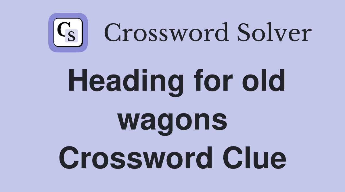 Heading for old wagons Crossword Clue