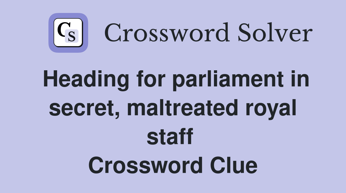 Heading for parliament in secret, maltreated royal staff  Crossword Clue