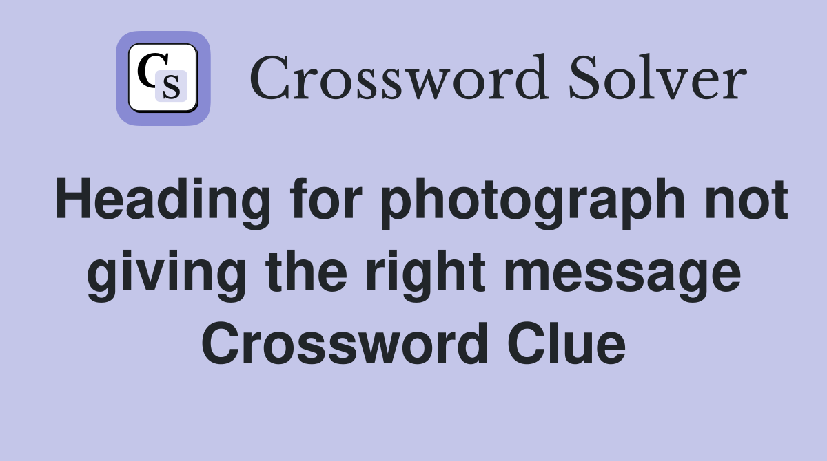 Heading for photograph not giving the right message Crossword Clue