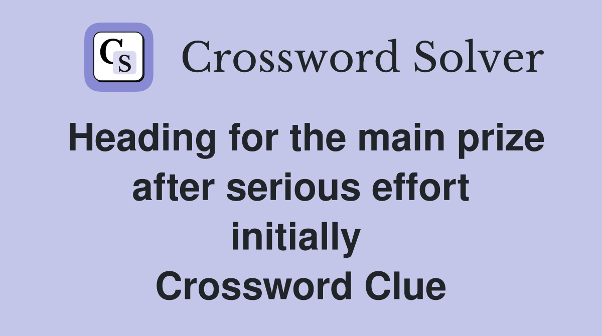 Heading for the main prize after serious effort initially  Crossword Clue