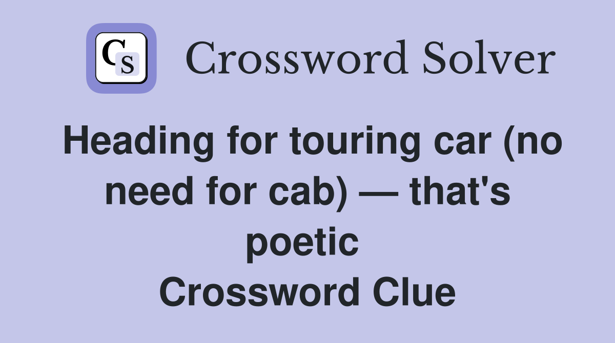 Heading for touring car (no need for cab) — that's poetic  Crossword Clue