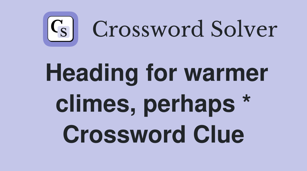 Heading for warmer climes, perhaps * Crossword Clue