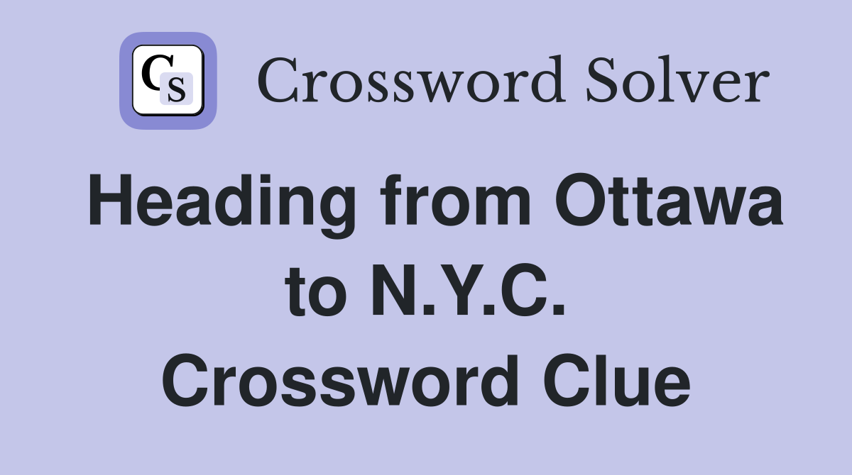 Heading from Ottawa to N.Y.C. Crossword Clue