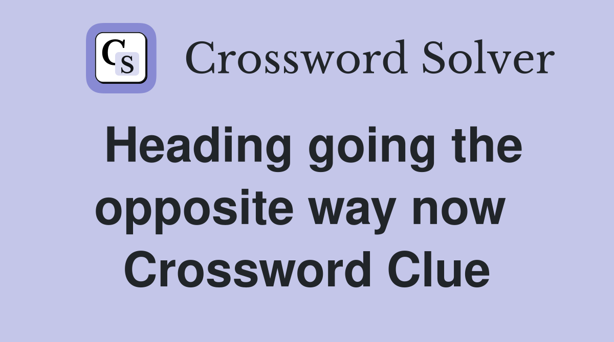 Heading going the opposite way now  Crossword Clue