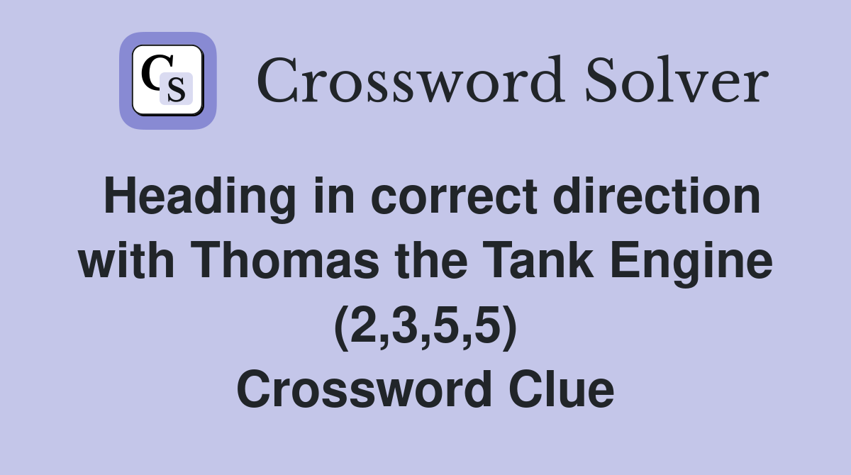 Heading in correct direction with Thomas the Tank Engine (2,3,5,5) Crossword Clue