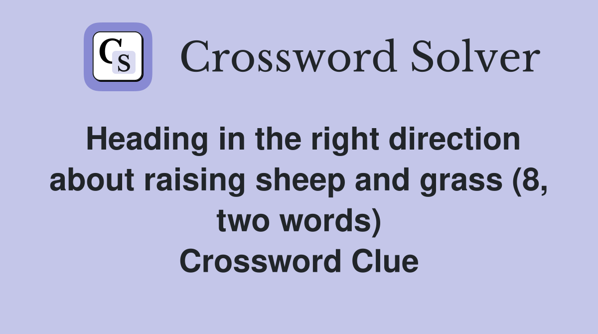 Heading in the right direction about raising sheep and grass (8, two words) Crossword Clue