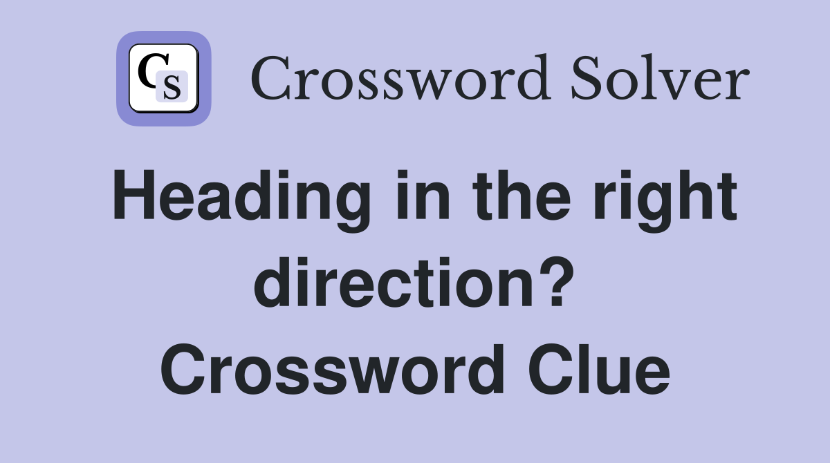 Heading in the right direction? Crossword Clue