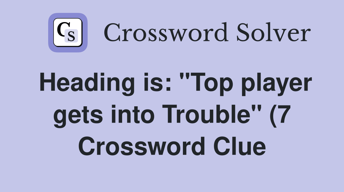 Heading is: quot Top player gets into Trouble quot (7) Crossword Clue Answers Heading is: quot Top player gets into Trouble quot (7) Crossword Clue Answers