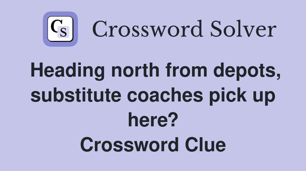 Heading north from depots, substitute coaches pick up here? Crossword Clue