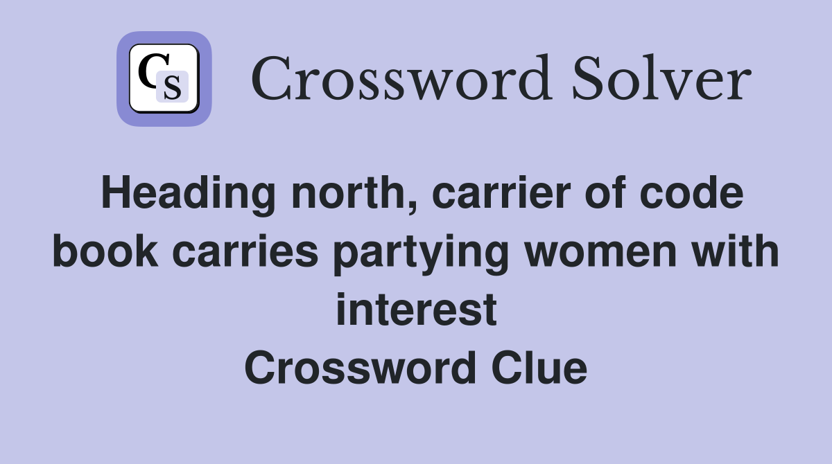 Heading north, carrier of code book carries partying women with interest Crossword Clue
