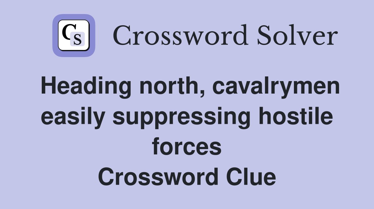 Heading north, cavalrymen easily suppressing hostile forces Crossword Clue
