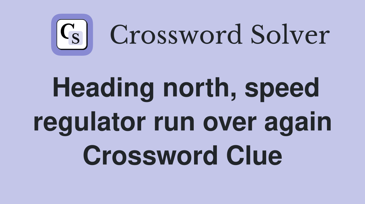 Heading north, speed regulator run over again Crossword Clue