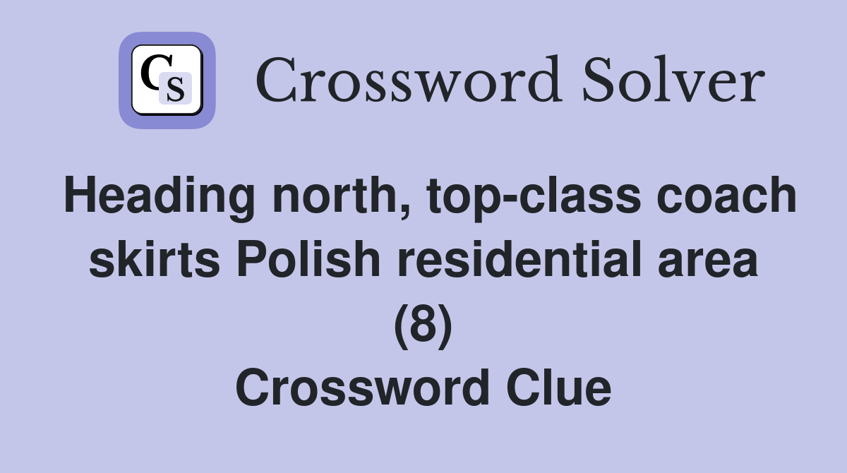 Heading north, top-class coach skirts Polish residential area (8) Crossword Clue