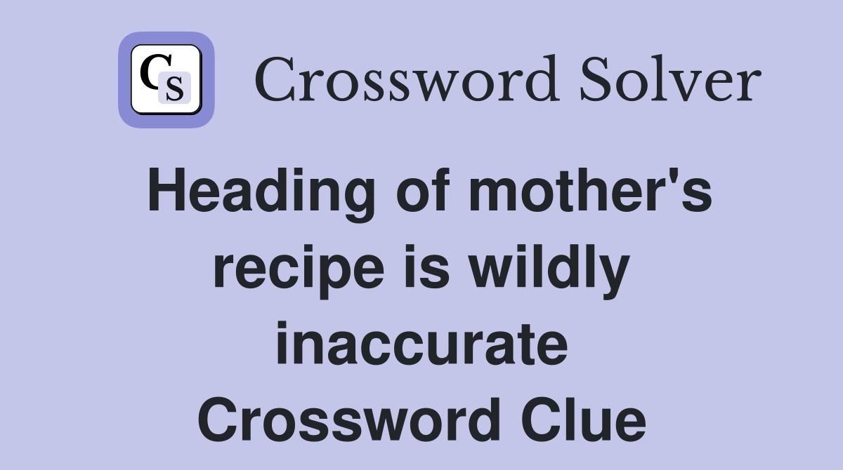 Heading of mother's recipe is wildly inaccurate Crossword Clue