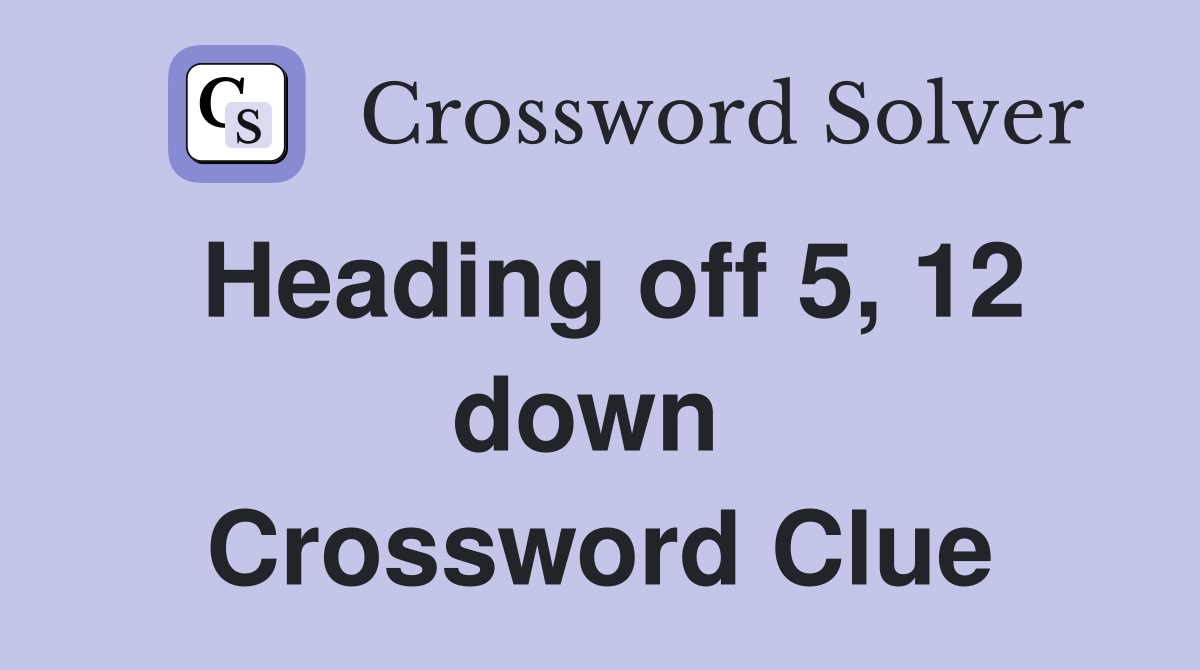 Heading off 5, 12 down  Crossword Clue