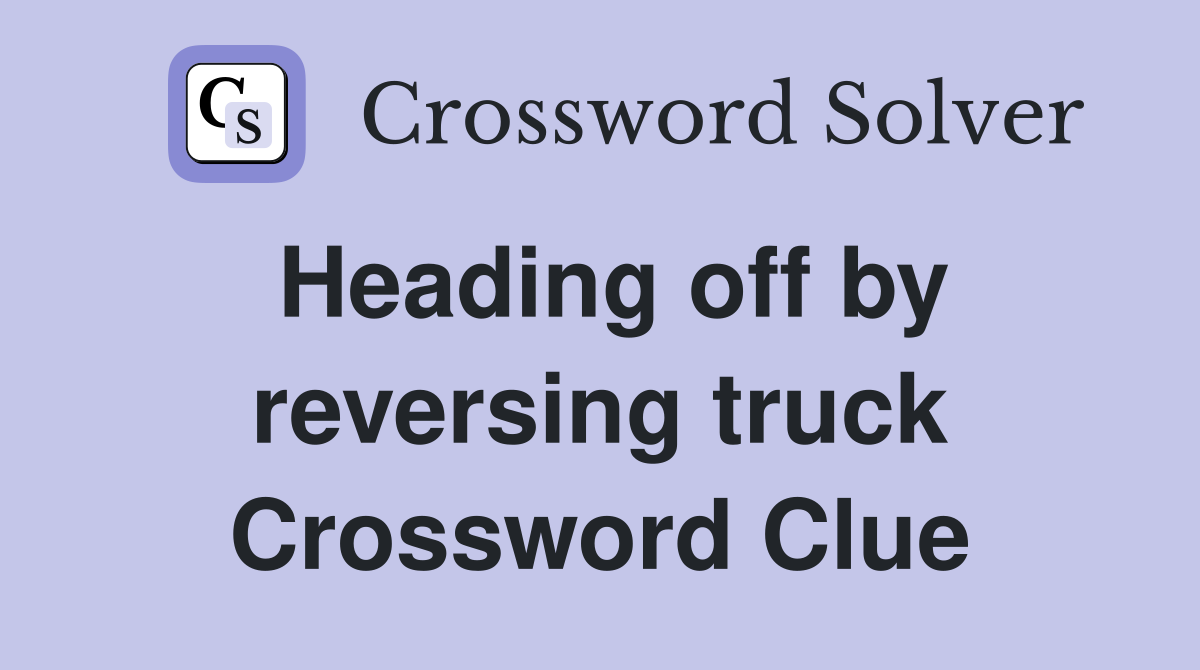 Heading off by reversing truck Crossword Clue