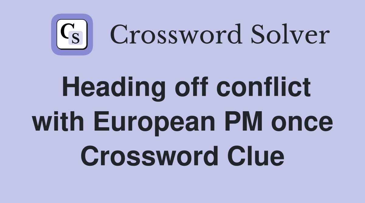 Heading off conflict with European PM once Crossword Clue