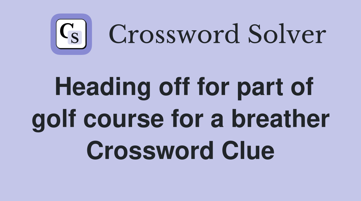 Heading off for part of golf course for a breather Crossword Clue