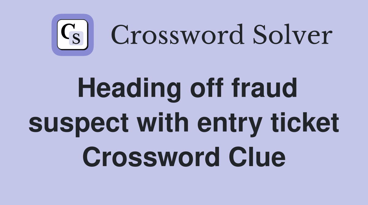 Heading off fraud suspect with entry ticket Crossword Clue