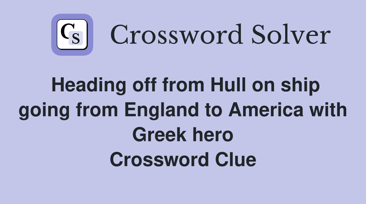 Heading off from Hull on ship going from England to America with Greek hero Crossword Clue