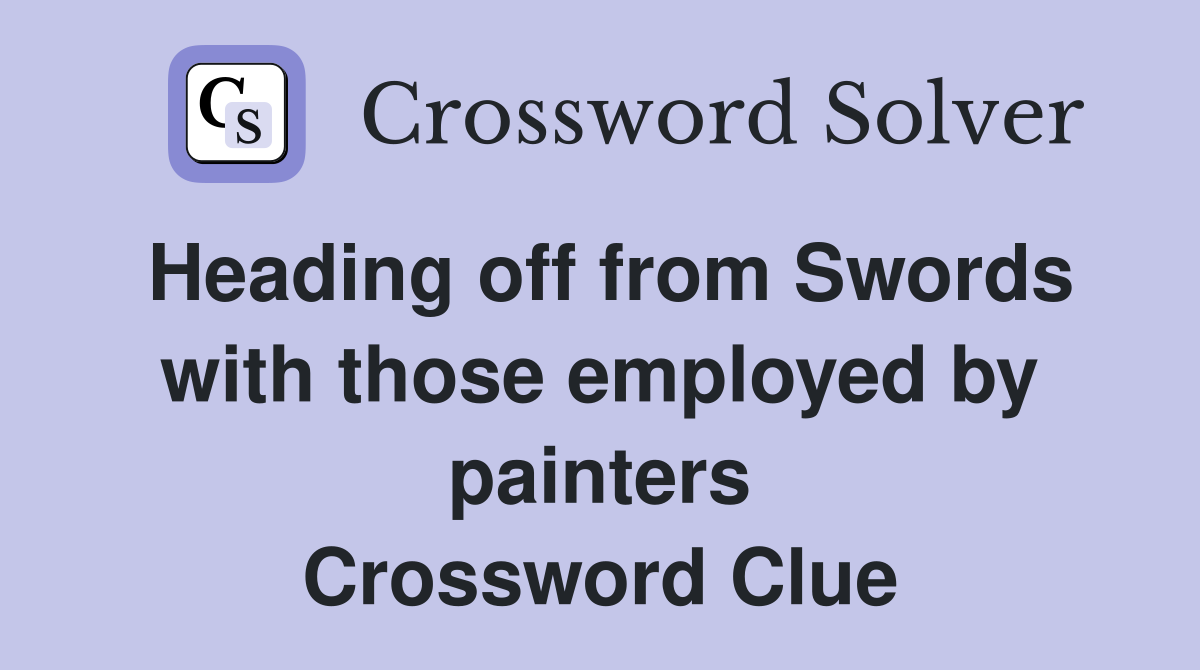 Heading off from Swords with those employed by painters Crossword Clue