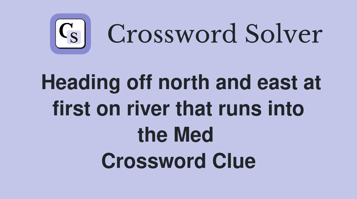 Heading off north and east at first on river that runs into the Med  Crossword Clue