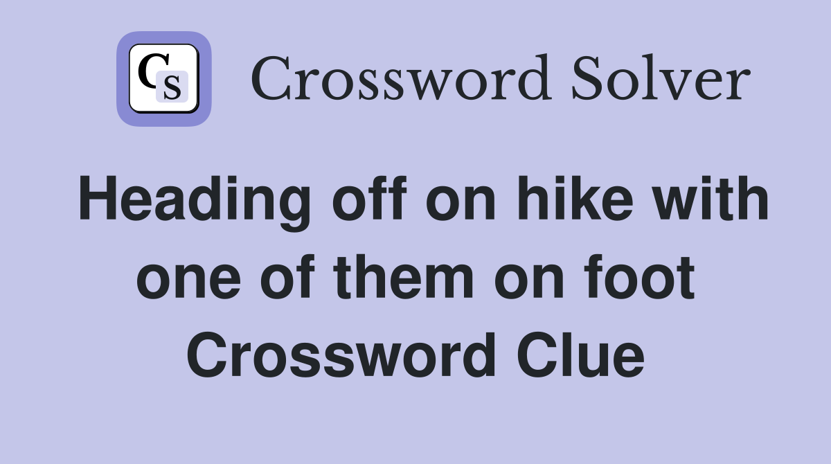 Heading off on hike with one of them on foot Crossword Clue