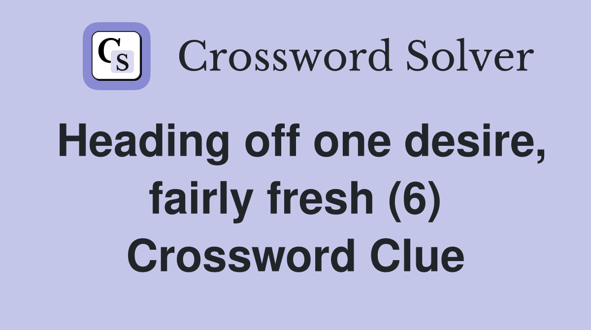 Heading off one desire, fairly fresh (6) Crossword Clue