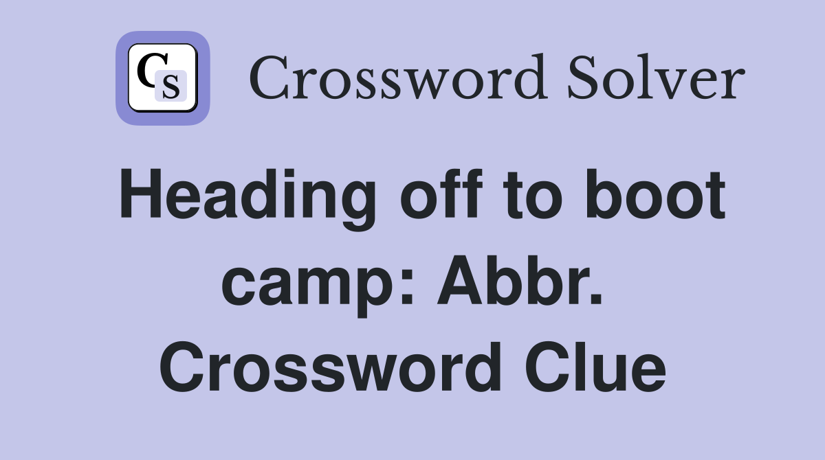 Heading off to boot camp: Abbr. Crossword Clue