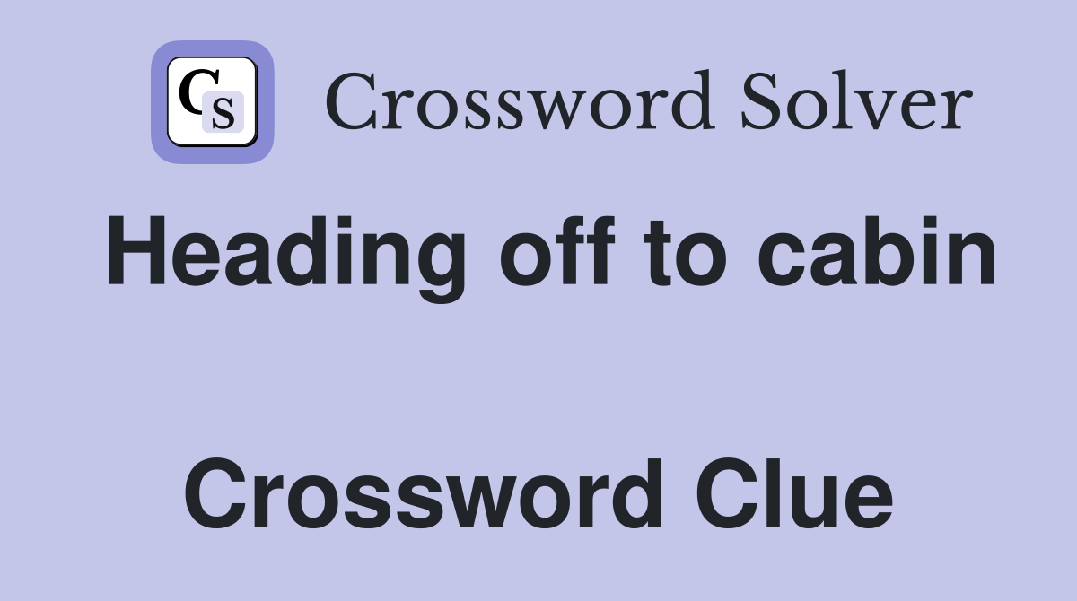 Heading off to cabin  Crossword Clue