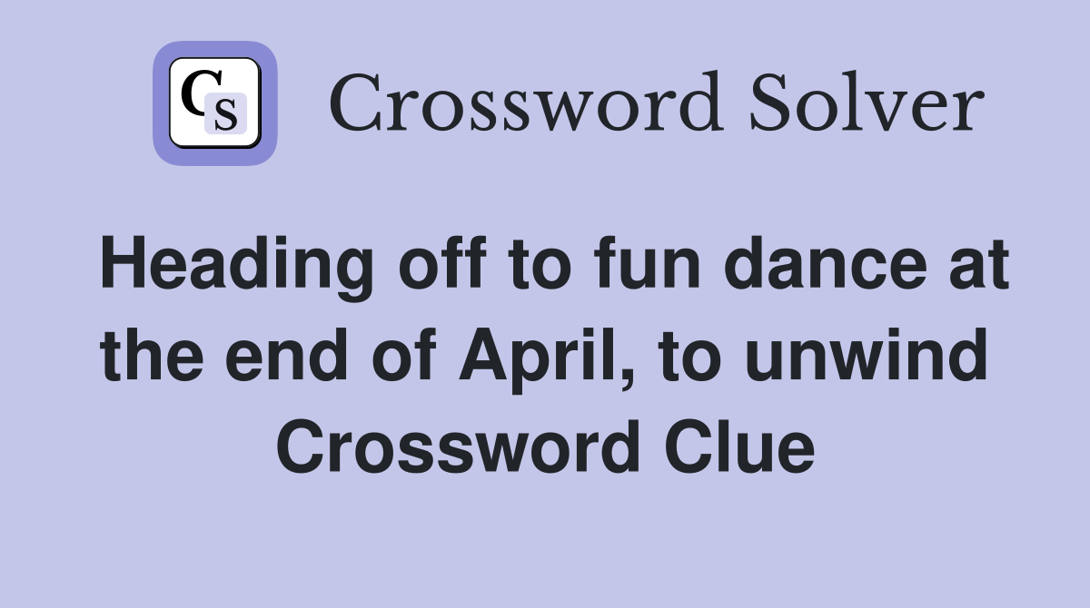 Heading off to fun dance at the end of April, to unwind Crossword Clue
