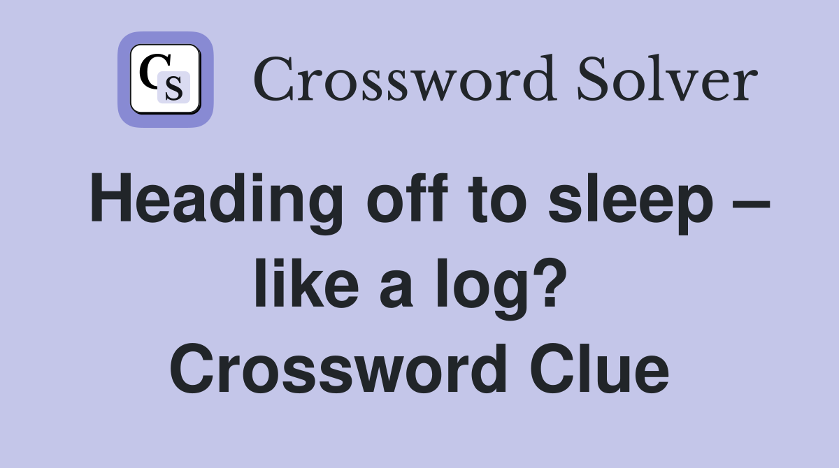 Heading off to sleep – like a log?  Crossword Clue