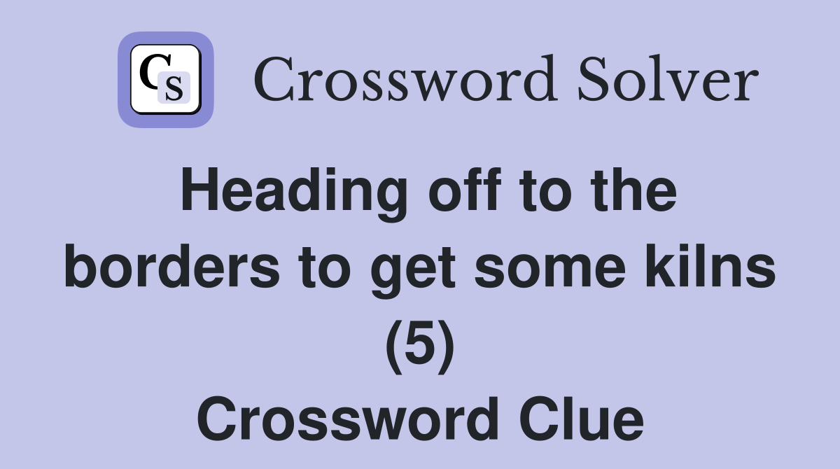 Heading off to the borders to get some kilns (5) Crossword Clue