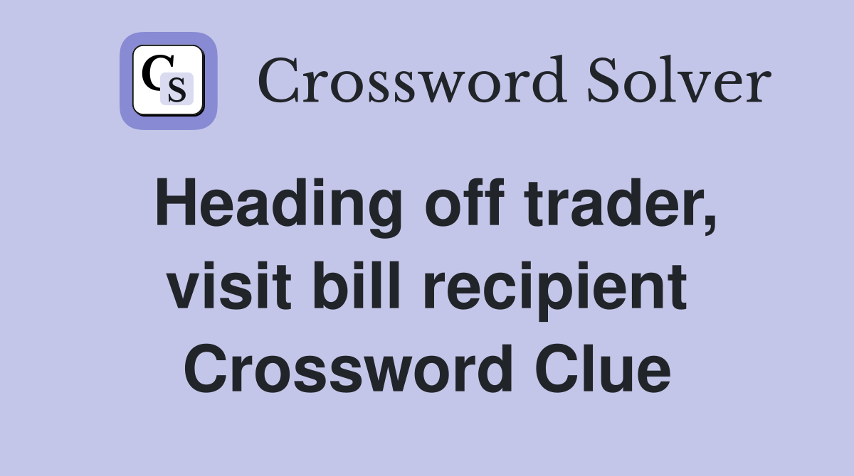 Heading off trader, visit bill recipient Crossword Clue