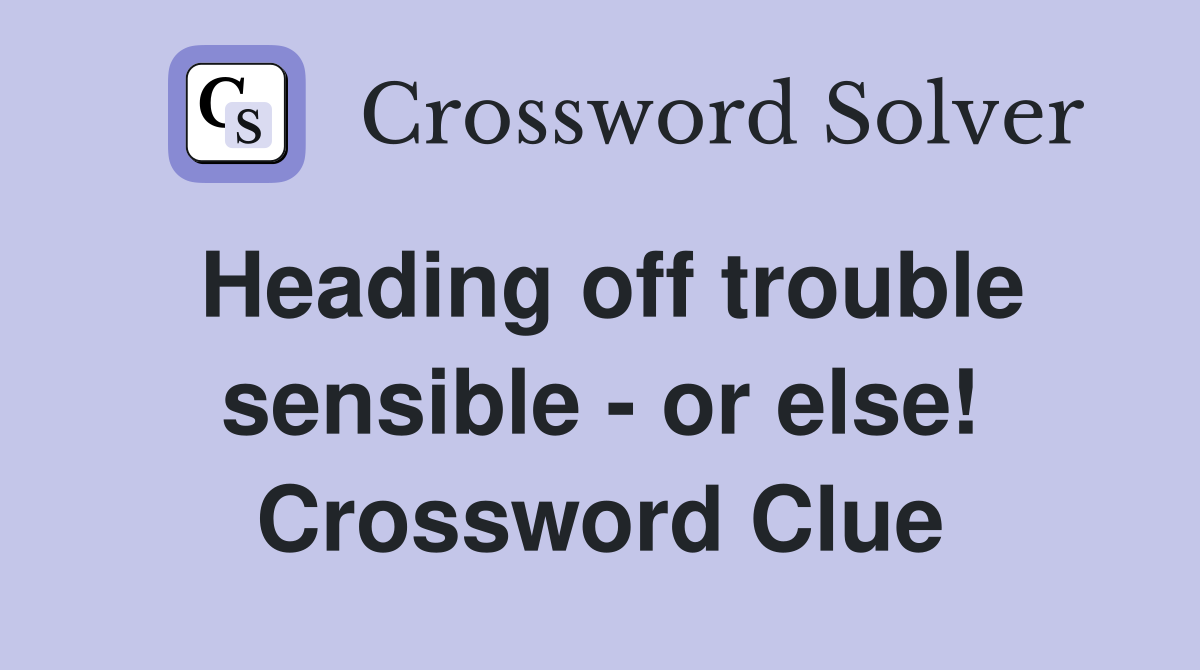 Heading off trouble sensible - or else! Crossword Clue