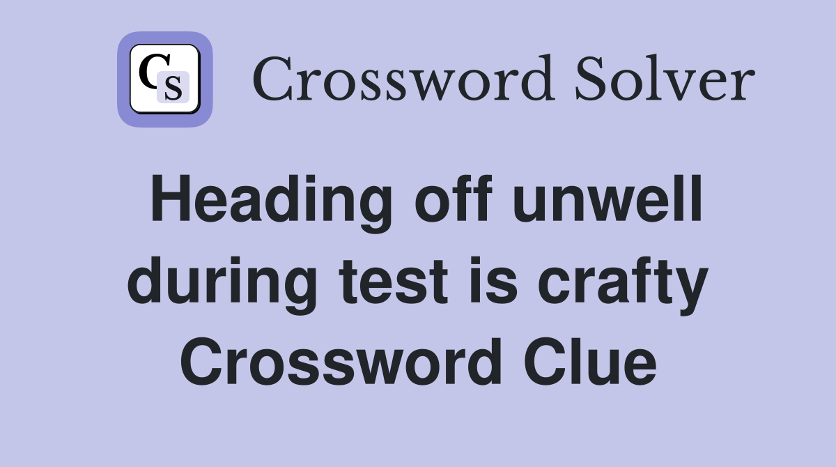 Heading off unwell during test is crafty Crossword Clue