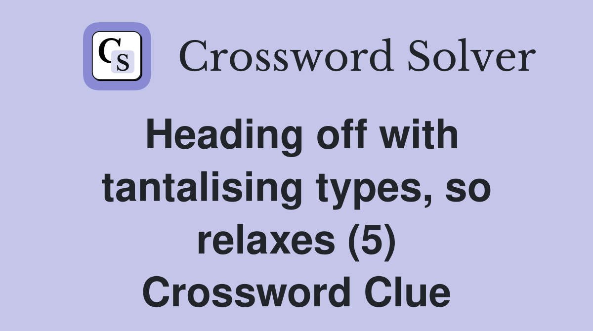 Heading off with tantalising types, so relaxes (5) Crossword Clue