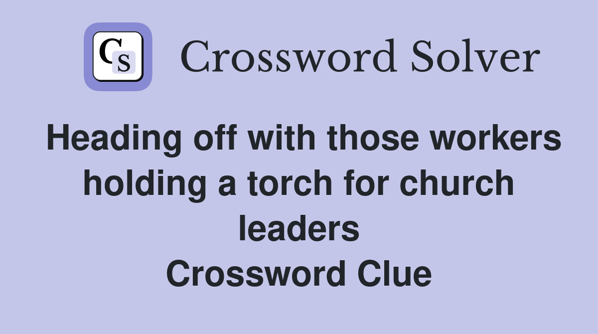 Heading off with those workers holding a torch for church leaders Crossword Clue