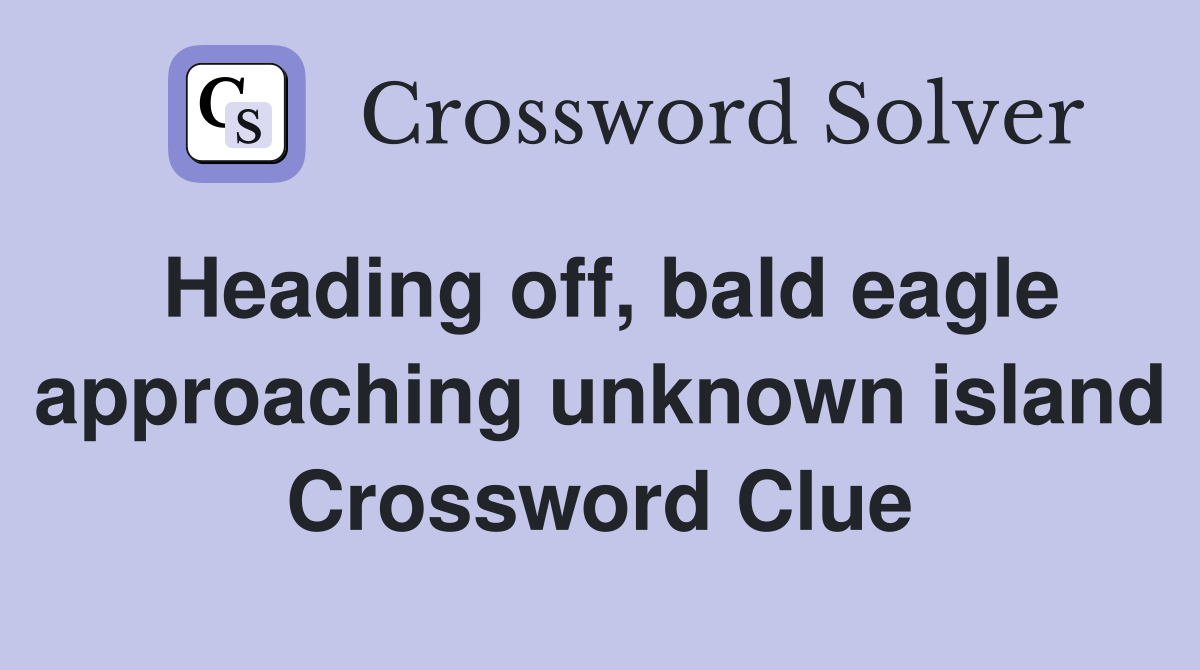 Heading off, bald eagle approaching unknown island Crossword Clue