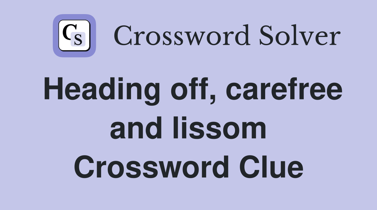 Heading off, carefree and lissom Crossword Clue