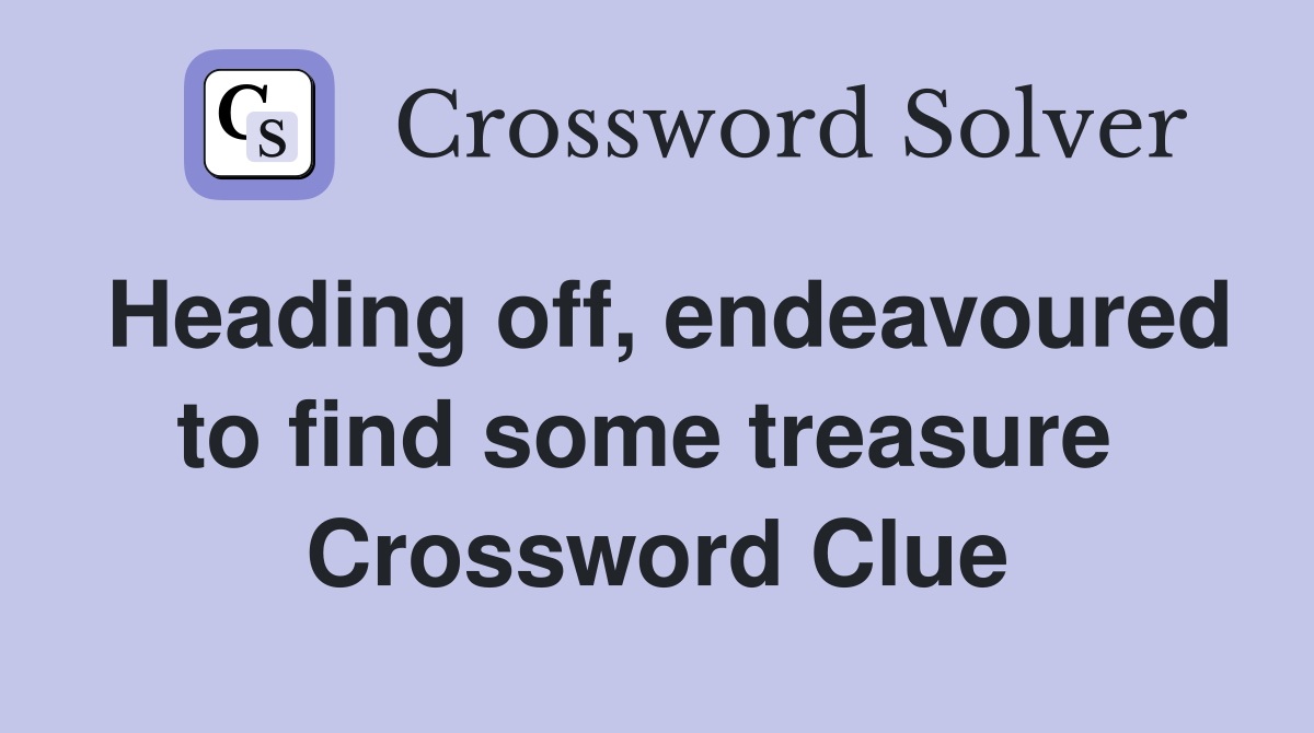 Heading off, endeavoured to find some treasure  Crossword Clue