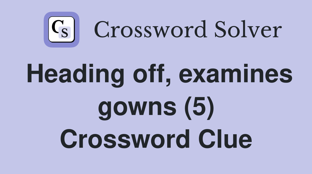 Heading off, examines gowns (5) Crossword Clue
