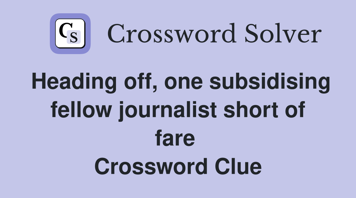 Heading off, one subsidising fellow journalist short of fare  Crossword Clue