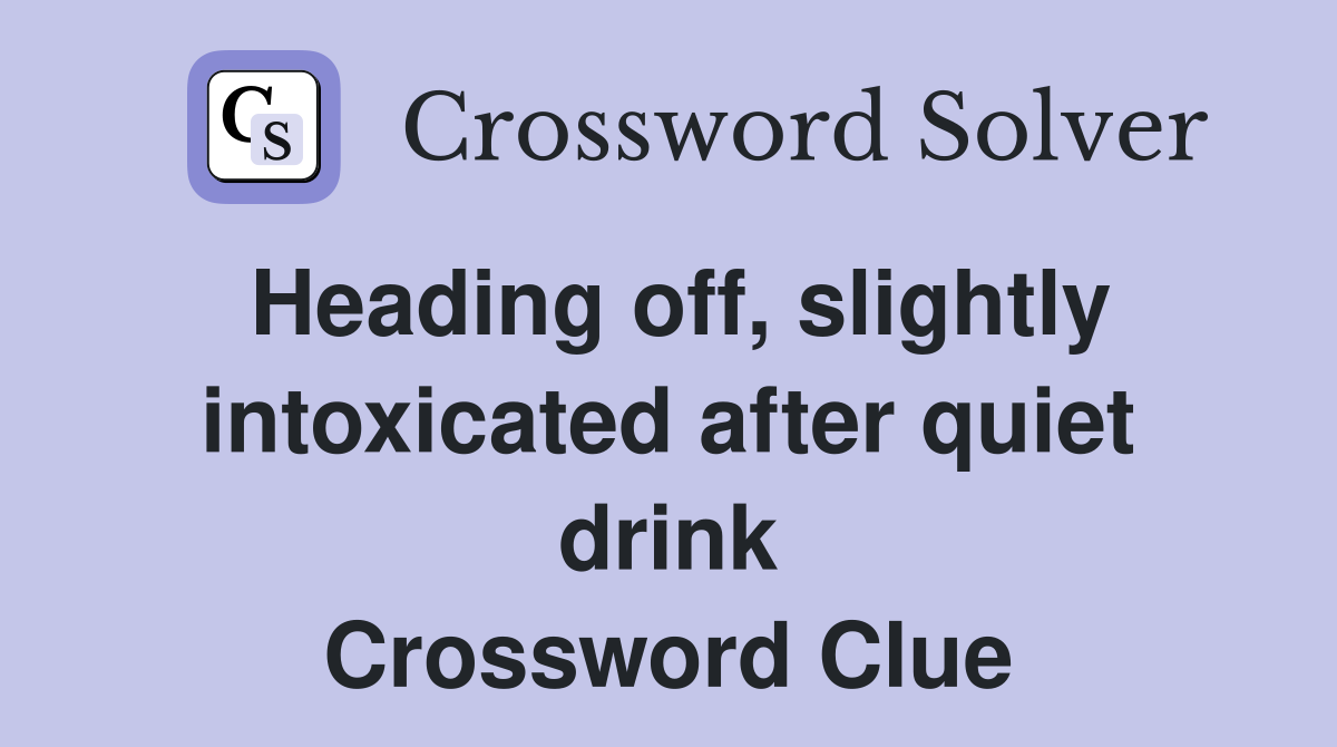 Heading off, slightly intoxicated after quiet drink Crossword Clue