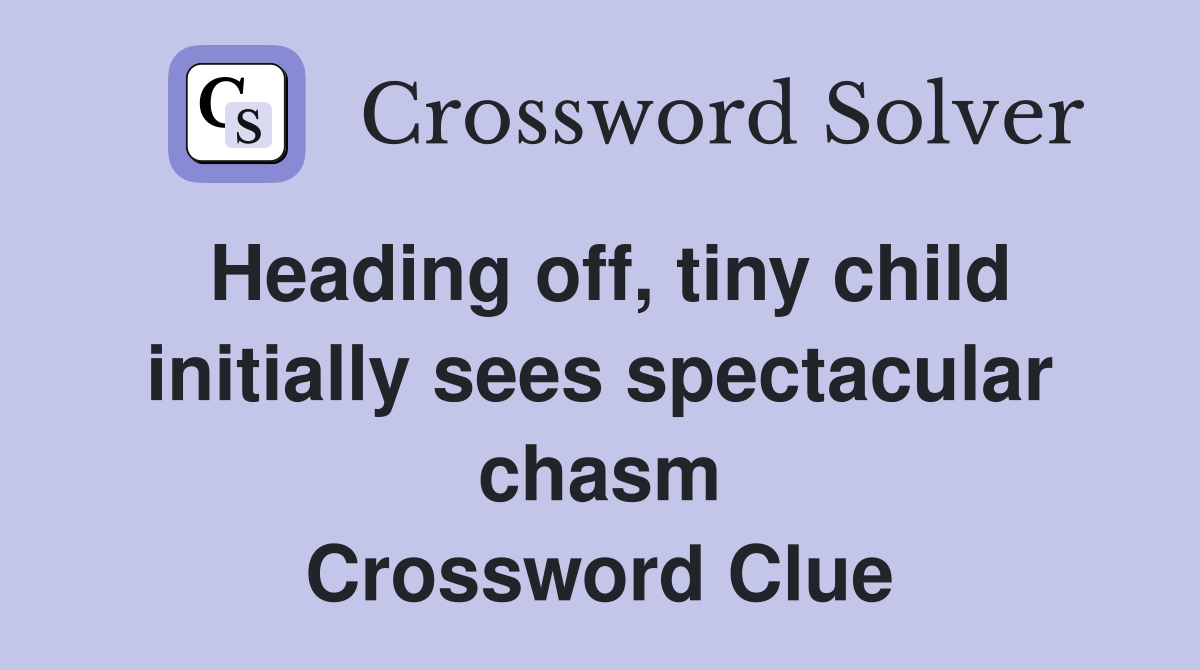 Heading off, tiny child initially sees spectacular chasm Crossword Clue