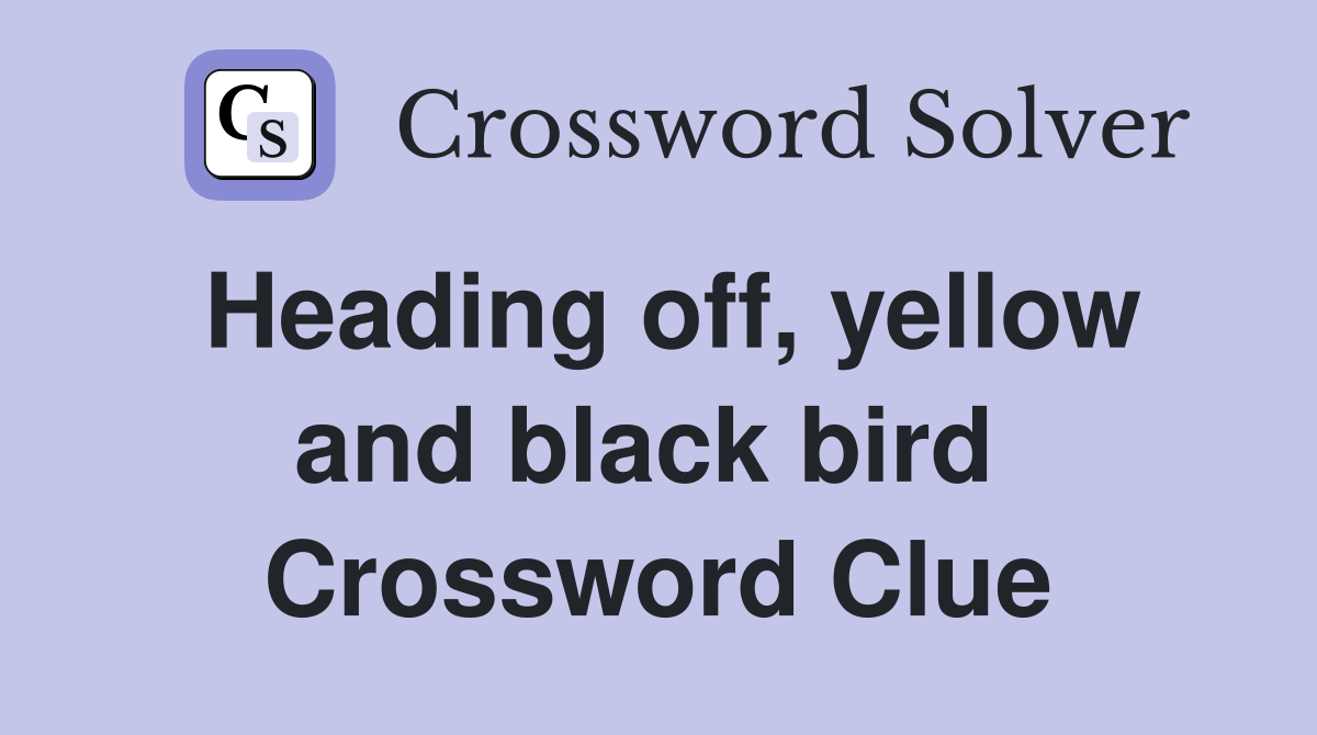 Heading off, yellow and black bird  Crossword Clue